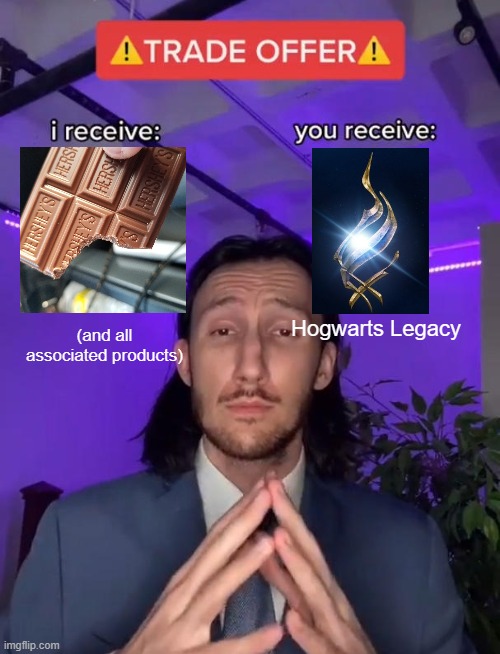 Trade Offer | Hogwarts Legacy; (and all associated products) | image tagged in trade offer,joke,hersheys,hogwarts,boycott,memes | made w/ Imgflip meme maker