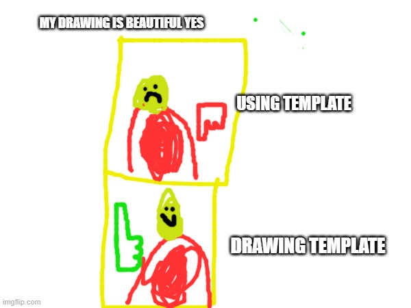 guess the original meme template (hard to guess) | MY DRAWING IS BEAUTIFUL YES; USING TEMPLATE; DRAWING TEMPLATE | image tagged in drake hotline bling,dont look here,very funny,drawing | made w/ Imgflip meme maker
