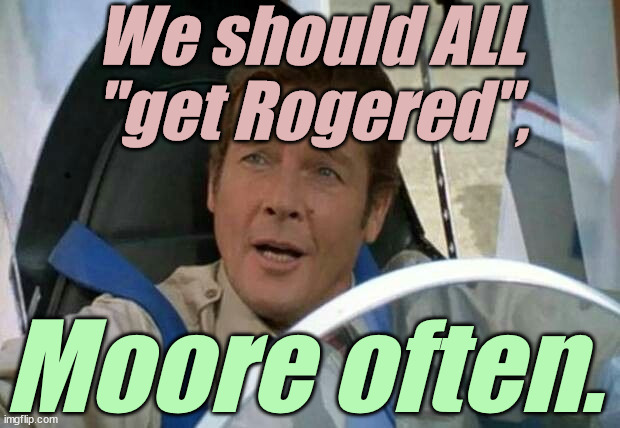 roger moore | We should ALL "get Rogered", Moore often. | image tagged in roger moore | made w/ Imgflip meme maker