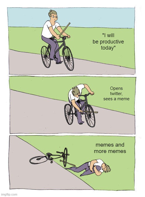 LAZY DAY | "I will be productive today"; Opens twitter, sees a meme; memes and more memes | image tagged in memes,bike fall,twitter,lazy | made w/ Imgflip meme maker