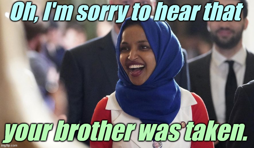Rep. Ilhan Omar | Oh, I'm sorry to hear that your brother was taken. | image tagged in rep ilhan omar | made w/ Imgflip meme maker