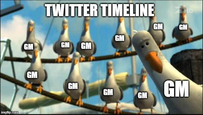 Twitter timeline these days | TWITTER TIMELINE; GM; GM; GM; GM; GM; GM; GM; GM; GM; GM; GM | image tagged in nemo seagulls mine | made w/ Imgflip meme maker