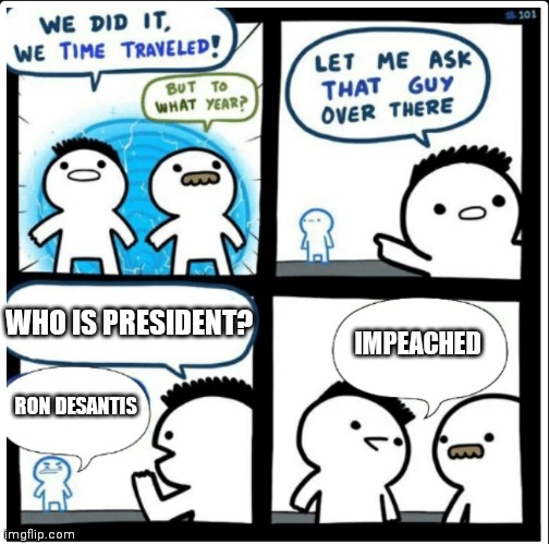 Time travel | WHO IS PRESIDENT? RON DESANTIS IMPEACHED | image tagged in time travel | made w/ Imgflip meme maker