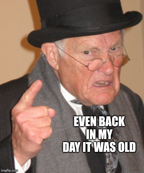 Back In My Day Meme | EVEN BACK IN MY DAY IT WAS OLD | image tagged in memes,back in my day | made w/ Imgflip meme maker