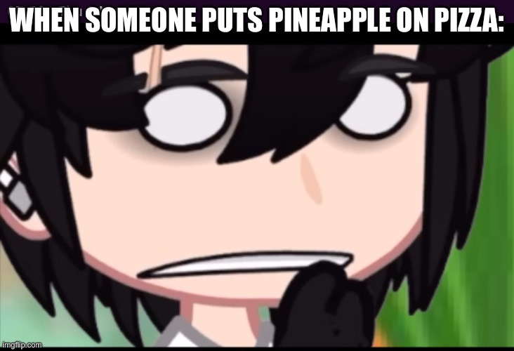 What | WHEN SOMEONE PUTS PINEAPPLE ON PIZZA: | image tagged in huh | made w/ Imgflip meme maker