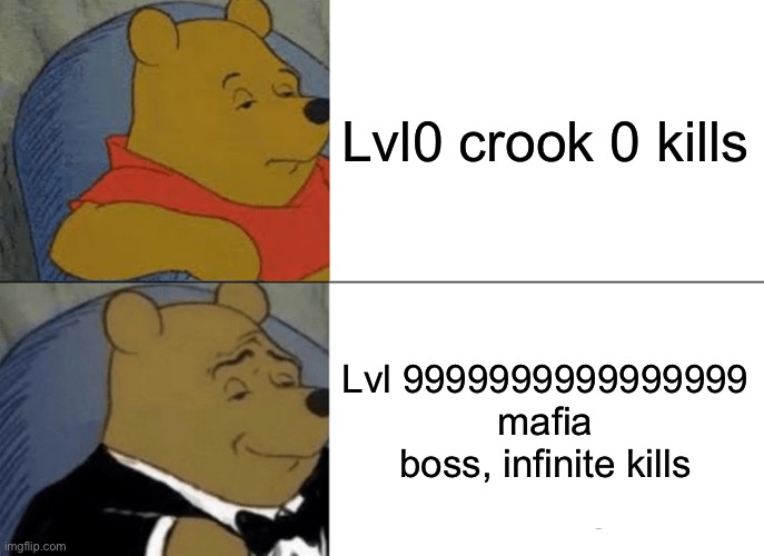 Mafia ads be like | Lvl0 crook 0 kills; Lvl 9999999999999999 mafia boss, infinite kills | image tagged in memes,tuxedo winnie the pooh | made w/ Imgflip meme maker
