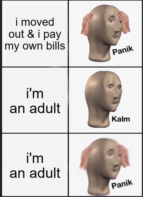 Adult Panik | i moved out & i pay my own bills; i'm an adult; i'm an adult | image tagged in memes,panik kalm panik,adult humor,adult swim,funny,lol | made w/ Imgflip meme maker