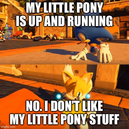 No MLP memes | MY LITTLE PONY IS UP AND RUNNING; NO. I DON’T LIKE MY LITTLE PONY STUFF | image tagged in sonic forces tails nintendo switch | made w/ Imgflip meme maker