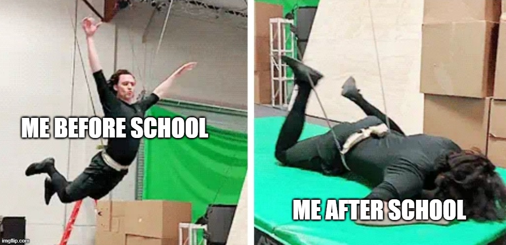 true story bruh | ME BEFORE SCHOOL; ME AFTER SCHOOL | image tagged in tom hiddleston flying and falling | made w/ Imgflip meme maker