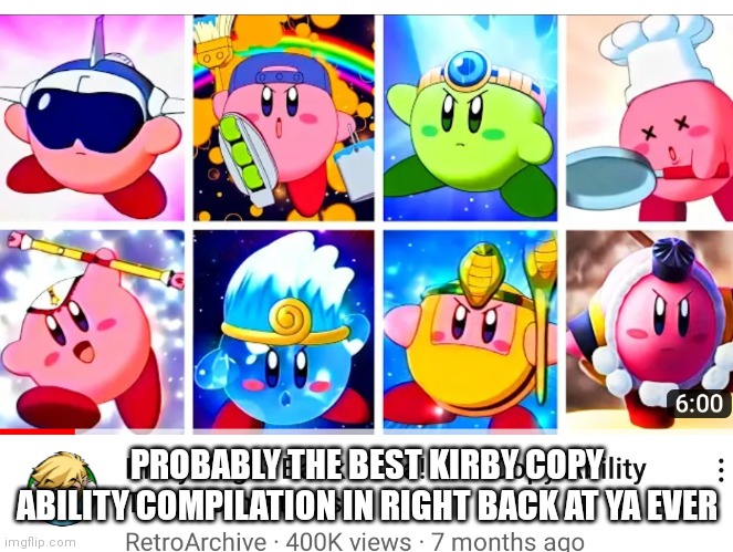 Best  ability compilation of Kirby right back at ya I suggest go watch it | PROBABLY THE BEST KIRBY COPY ABILITY COMPILATION IN RIGHT BACK AT YA EVER | image tagged in funny memes,kirby | made w/ Imgflip meme maker
