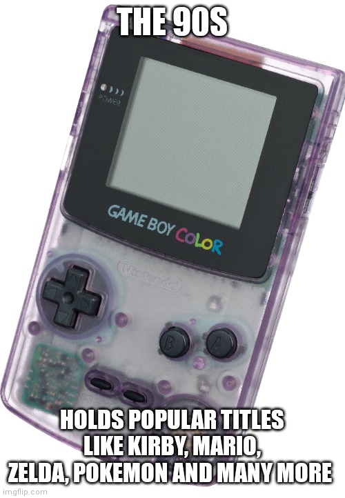 Gameboy color the 90s kids will know | THE 90S; HOLDS POPULAR TITLES LIKE KIRBY, MARIO, ZELDA, POKEMON AND MANY MORE | image tagged in funny memes,nintendo | made w/ Imgflip meme maker