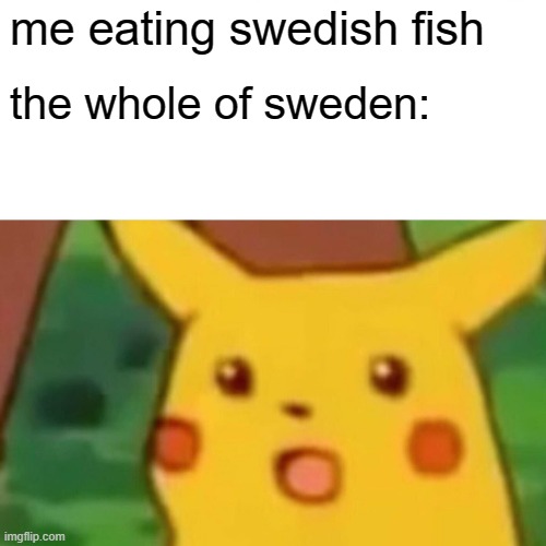 They're good tho- | me eating swedish fish; the whole of sweden: | image tagged in memes,surprised pikachu | made w/ Imgflip meme maker