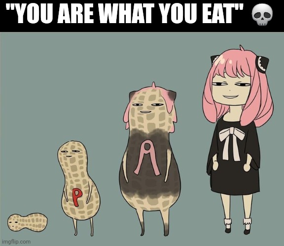 Tfw you morph into peanut | "YOU ARE WHAT YOU EAT" 💀 | made w/ Imgflip meme maker