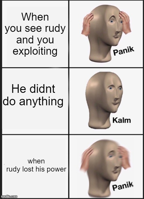 WOOOOOOOOOOOOOOOOOOOOOOOOOOOOOOOOOOOOOOOOOOOOOOOOOOOOOOOOOOOOOOOOOOOOOOO | When you see rudy and you exploiting; He didnt do anything; when rudy lost his power | image tagged in memes,panik kalm panik | made w/ Imgflip meme maker