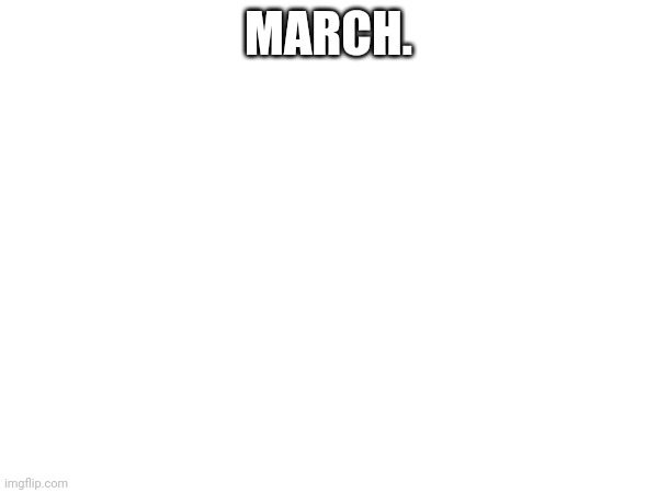 its march. | MARCH. | made w/ Imgflip meme maker