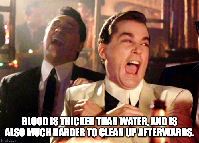 Blood | BLOOD IS THICKER THAN WATER, AND IS ALSO MUCH HARDER TO CLEAN UP AFTERWARDS. | image tagged in memes,good fellas hilarious | made w/ Imgflip meme maker