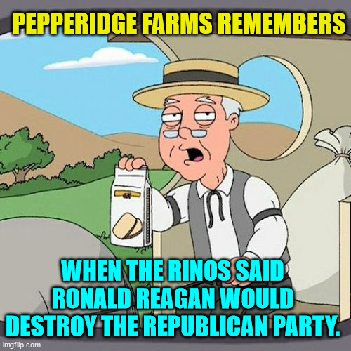 I don't listen to RINOs. | PEPPERIDGE FARMS REMEMBERS; WHEN THE RINOS SAID RONALD REAGAN WOULD DESTROY THE REPUBLICAN PARTY. | image tagged in memes,pepperidge farm remembers,rino,liars | made w/ Imgflip meme maker