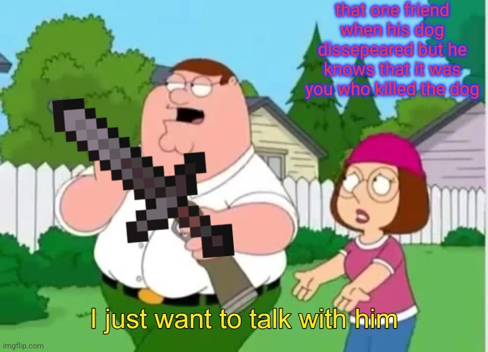 minecraft meme | that one friend when his dog dissepeared but he knows that it was you who killed the dog | image tagged in family guy | made w/ Imgflip meme maker