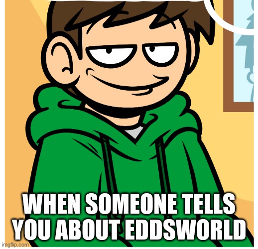 Eddsmile | WHEN SOMEONE TELLS YOU ABOUT EDDSWORLD | image tagged in eddsmile | made w/ Imgflip meme maker