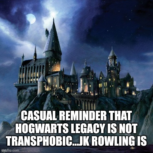 There is trans character in hogwarts legacy | CASUAL REMINDER THAT HOGWARTS LEGACY IS NOT TRANSPHOBIC...JK ROWLING IS | image tagged in hogwarts | made w/ Imgflip meme maker