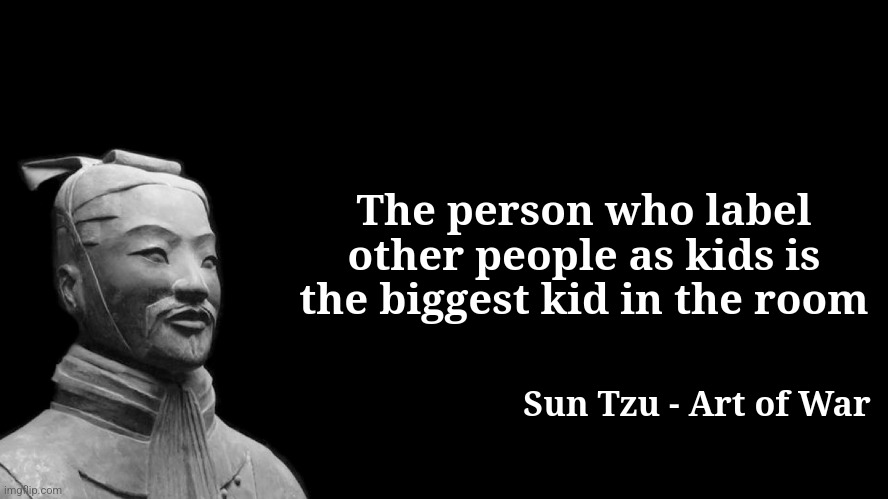 Sun Tzu | The person who label other people as kids is the biggest kid in the room; Sun Tzu - Art of War | made w/ Imgflip meme maker