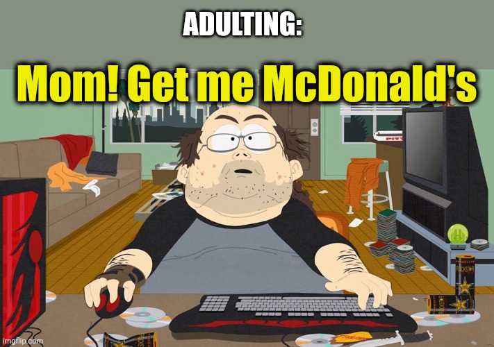 Fat Gamer | Mom! Get me McDonald's ADULTING: | image tagged in fat gamer | made w/ Imgflip meme maker