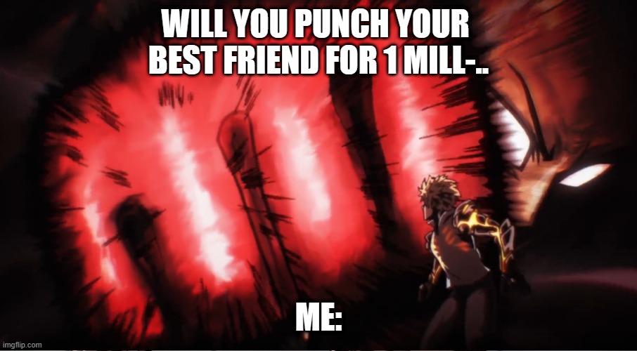 One punch man | WILL YOU PUNCH YOUR 
BEST FRIEND FOR 1 MILL-.. ME: | image tagged in one punch man | made w/ Imgflip meme maker