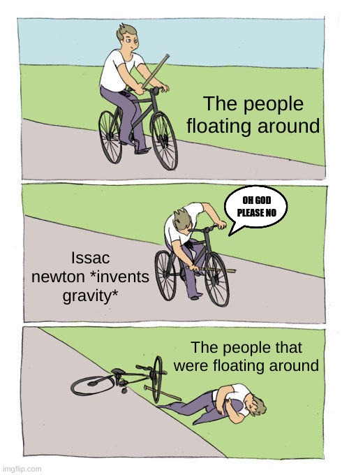 Big oofs | The people floating around; OH GOD PLEASE NO; Issac newton *invents gravity*; The people that were floating around | image tagged in memes,bike fall | made w/ Imgflip meme maker