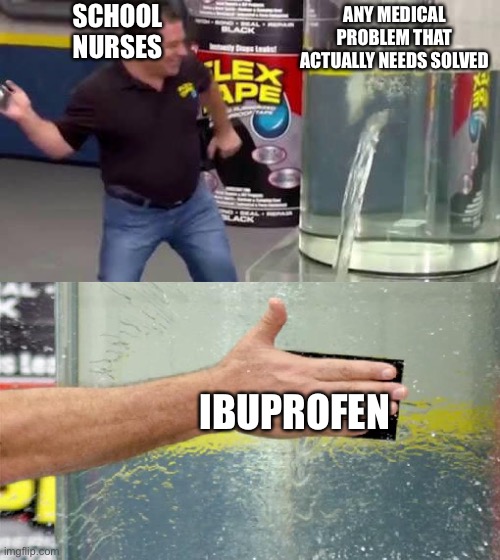 ItS fIxEd! | SCHOOL NURSES; ANY MEDICAL PROBLEM THAT ACTUALLY NEEDS SOLVED; IBUPROFEN | image tagged in flex tape | made w/ Imgflip meme maker