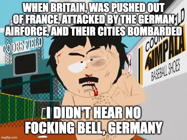 British Victory | WHEN BRITAIN, WAS PUSHED OUT OF FRANCE, ATTACKED BY THE GERMAN AIRFORCE, AND THEIR CITIES BOMBARDED; I DIDN'T HEAR NO FOCKING BELL, GERMANY | image tagged in i didn't hear no bell | made w/ Imgflip meme maker