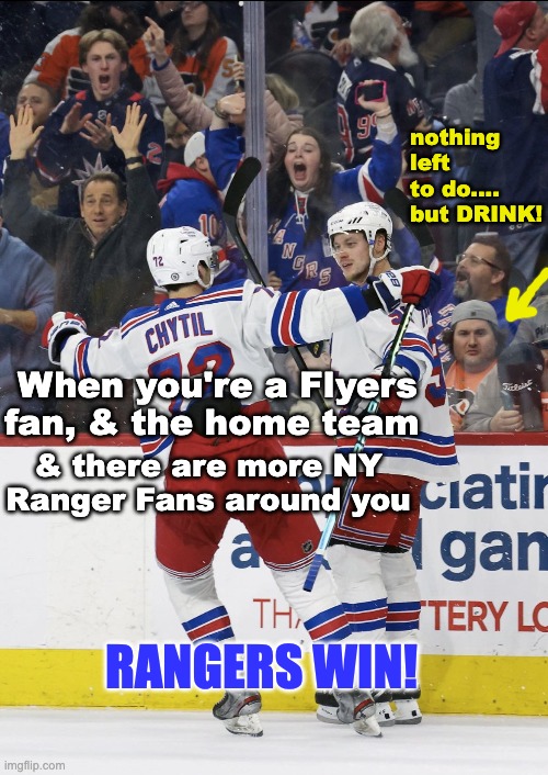 New York Rangers | nothing left to do.... but DRINK! When you're a Flyers fan, & the home team; & there are more NY Ranger Fans around you; RANGERS WIN! | image tagged in ice hockey,hockey,winner,travel | made w/ Imgflip meme maker