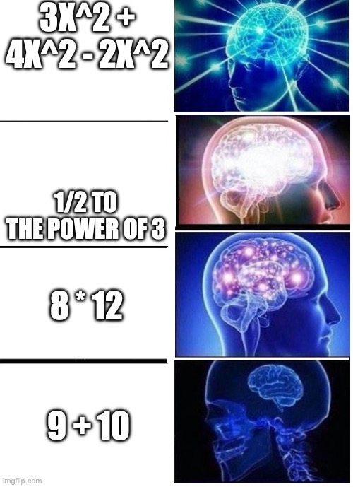 Devolving Brain | 3X^2 + 4X^2 - 2X^2; 1/2 TO THE POWER OF 3; 8 * 12; 9 + 10 | image tagged in devolving brain | made w/ Imgflip meme maker