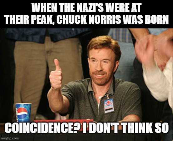 pffft | WHEN THE NAZI'S WERE AT THEIR PEAK, CHUCK NORRIS WAS BORN; COINCIDENCE? I DON'T THINK SO | image tagged in memes,chuck norris approves,chuck norris | made w/ Imgflip meme maker