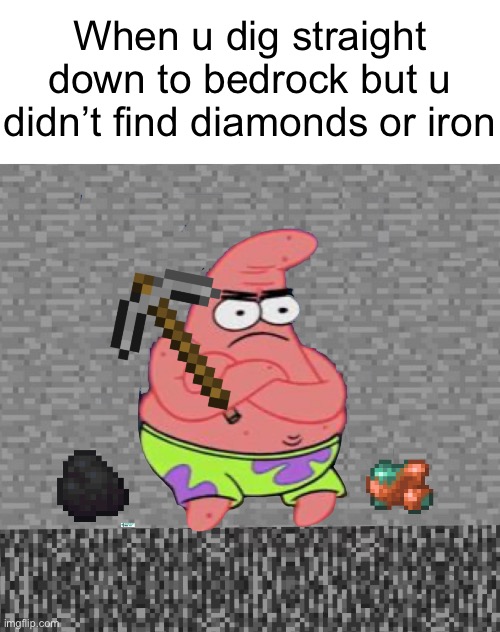 No diamonds | When u dig straight down to bedrock but u didn’t find diamonds or iron | image tagged in minecraft,patrick star,mining | made w/ Imgflip meme maker