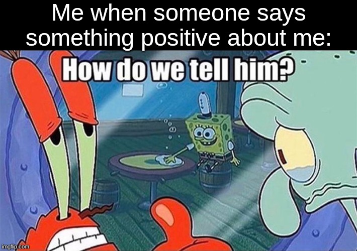 How do we tell him | Me when someone says something positive about me: | image tagged in how do we tell him | made w/ Imgflip meme maker