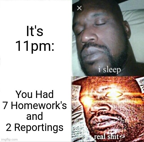 I forgor? | It's 11pm:; You Had 7 Homework's and 2 Reportings | image tagged in memes,sleeping shaq,relateable,school,so true memes,fun | made w/ Imgflip meme maker