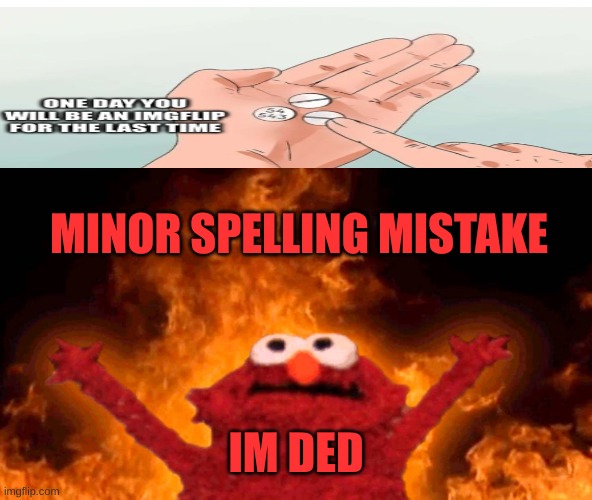 OH NO... | MINOR SPELLING MISTAKE; IM DED | image tagged in elmo fire | made w/ Imgflip meme maker