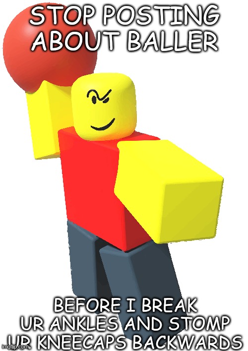 Roblox Baller | STOP POSTING ABOUT BALLER; BEFORE I BREAK UR ANKLES AND STOMP UR KNEECAPS BACKWARDS | image tagged in roblox baller | made w/ Imgflip meme maker