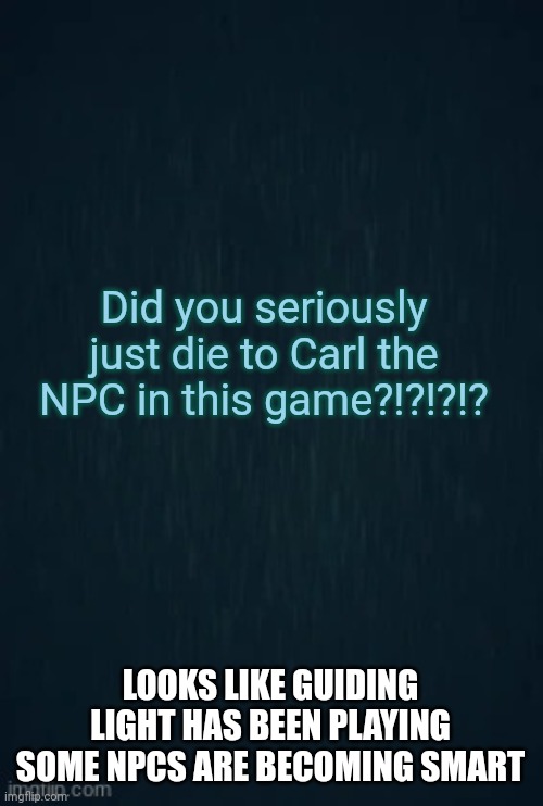 When the Guiding Light plays NPCs are becoming smart | Did you seriously just die to Carl the NPC in this game?!?!?!? LOOKS LIKE GUIDING LIGHT HAS BEEN PLAYING SOME NPCS ARE BECOMING SMART | image tagged in guiding light | made w/ Imgflip meme maker