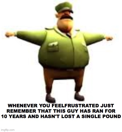 I am having a bad day |  WHENEVER YOU FEELFRUSTRATED JUST REMEMBER THAT THIS GUY HAS RAN FOR 10 YEARS AND HASN'T LOST A SINGLE POUND | image tagged in subway,guard,funny memes,fun | made w/ Imgflip meme maker