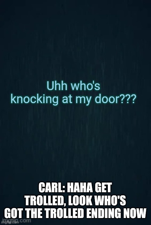 Guiding light | Uhh who's knocking at my door??? CARL: HAHA GET TROLLED, LOOK WHO'S GOT THE TROLLED ENDING NOW | image tagged in guiding light | made w/ Imgflip meme maker