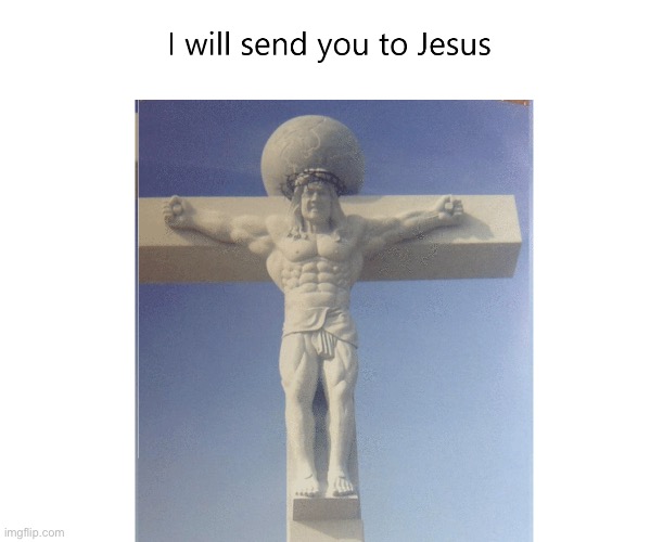 I will send you to Jesus | image tagged in i will send you to jesus,jesus,repost,memes,funny,christian | made w/ Imgflip meme maker