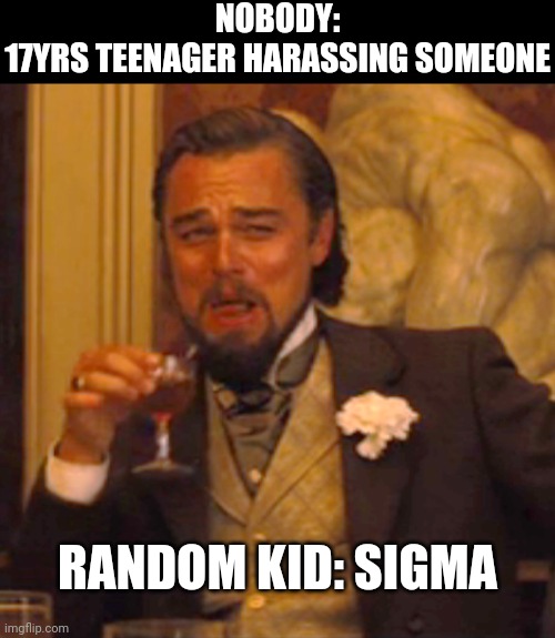 Sigma Memes | NOBODY:
17YRS TEENAGER HARASSING SOMEONE; RANDOM KID: SIGMA | image tagged in memes,laughing leo,sigma,funny,so true memes,fun | made w/ Imgflip meme maker
