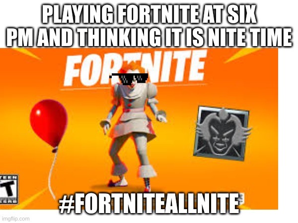FORtnite all nite | PLAYING FORTNITE AT SIX PM AND THINKING IT IS NITE TIME; #FORTNITEALLNITE | image tagged in deal with it | made w/ Imgflip meme maker