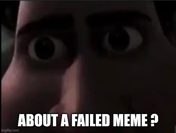 tighten stare | ABOUT A FAILED MEME ? | image tagged in tighten stare | made w/ Imgflip meme maker