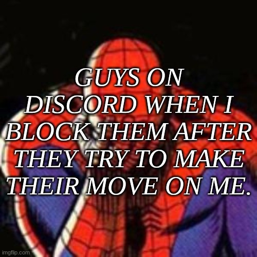 Sad Spiderman Meme | GUYS ON DISCORD WHEN I BLOCK THEM AFTER THEY TRY TO MAKE THEIR MOVE ON ME. | image tagged in memes,sad spiderman,spiderman | made w/ Imgflip meme maker