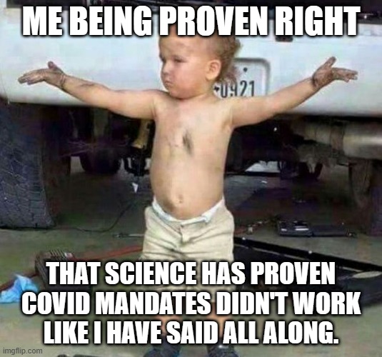 covid | ME BEING PROVEN RIGHT; THAT SCIENCE HAS PROVEN COVID MANDATES DIDN'T WORK LIKE I HAVE SAID ALL ALONG. | image tagged in mechanic kid | made w/ Imgflip meme maker