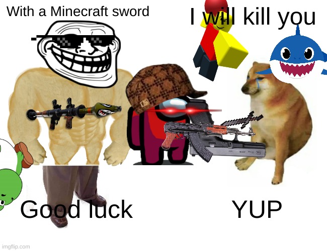 killing with a Minecraft sword | I will kill you; With a Minecraft sword; YUP; Good luck | image tagged in memes,buff doge vs cheems,deal with it | made w/ Imgflip meme maker