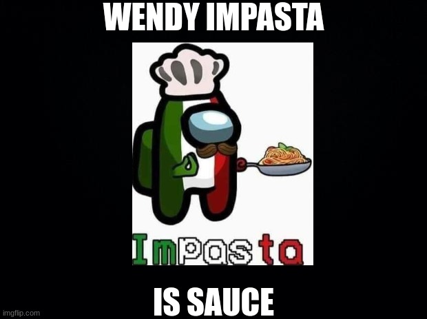 Wendy's | WENDY IMPASTA; IS SAUCE | image tagged in wendys,memes,funny,among us | made w/ Imgflip meme maker