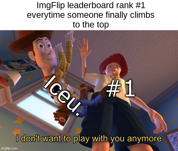 Comprehend it | ImgFlip leaderboard rank #1
everytime someone finally climbs
to the top; Iceu. #1 | image tagged in i don't want to play with you anymore,memes,iceu | made w/ Imgflip meme maker